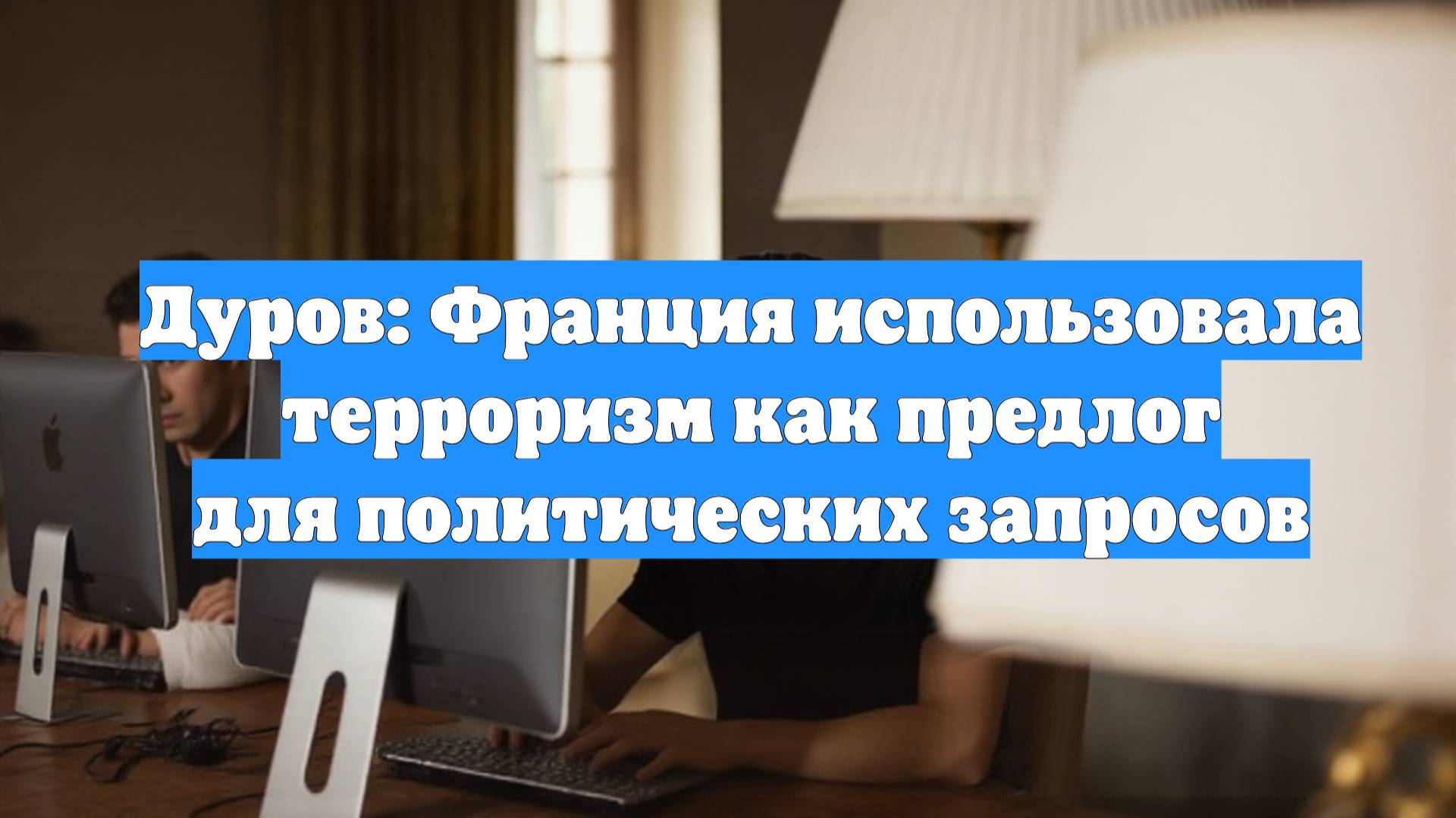 Дуров: Франция использовала терроризм как предлог для политических запросов