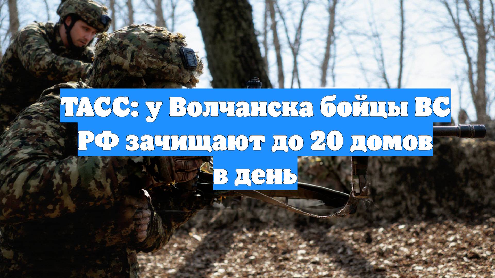 ТАСС: у Волчанска бойцы ВС РФ зачищают до 20 домов в день