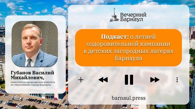 Подкаст: о летней оздоровительной кампании в детских загородных лагерях Барнаула