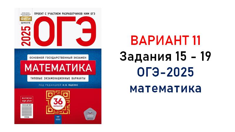 ОГЭ. Математика. Вариант 11 из 36. Задания 15 - 19. Сборник на 36 вариантов под ред. И.В. Ященко