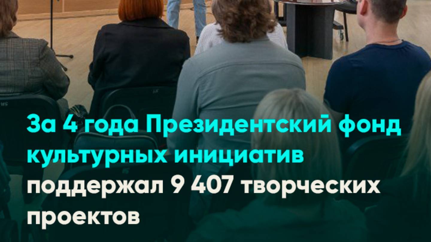 За 4 года Президентский фонд культурных инициатив поддержал 9 407 творческих проектов