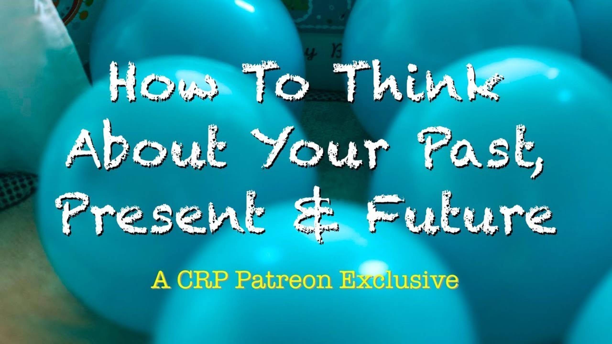 How To Think About Your Past, Present and Future | CRP