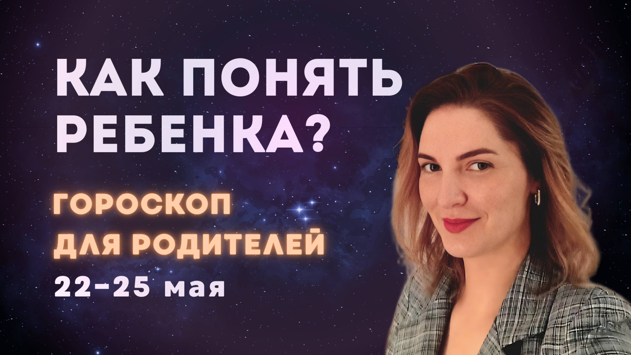 Как понять своего ребёнка: гороскоп для родителей | 22–25 мая
