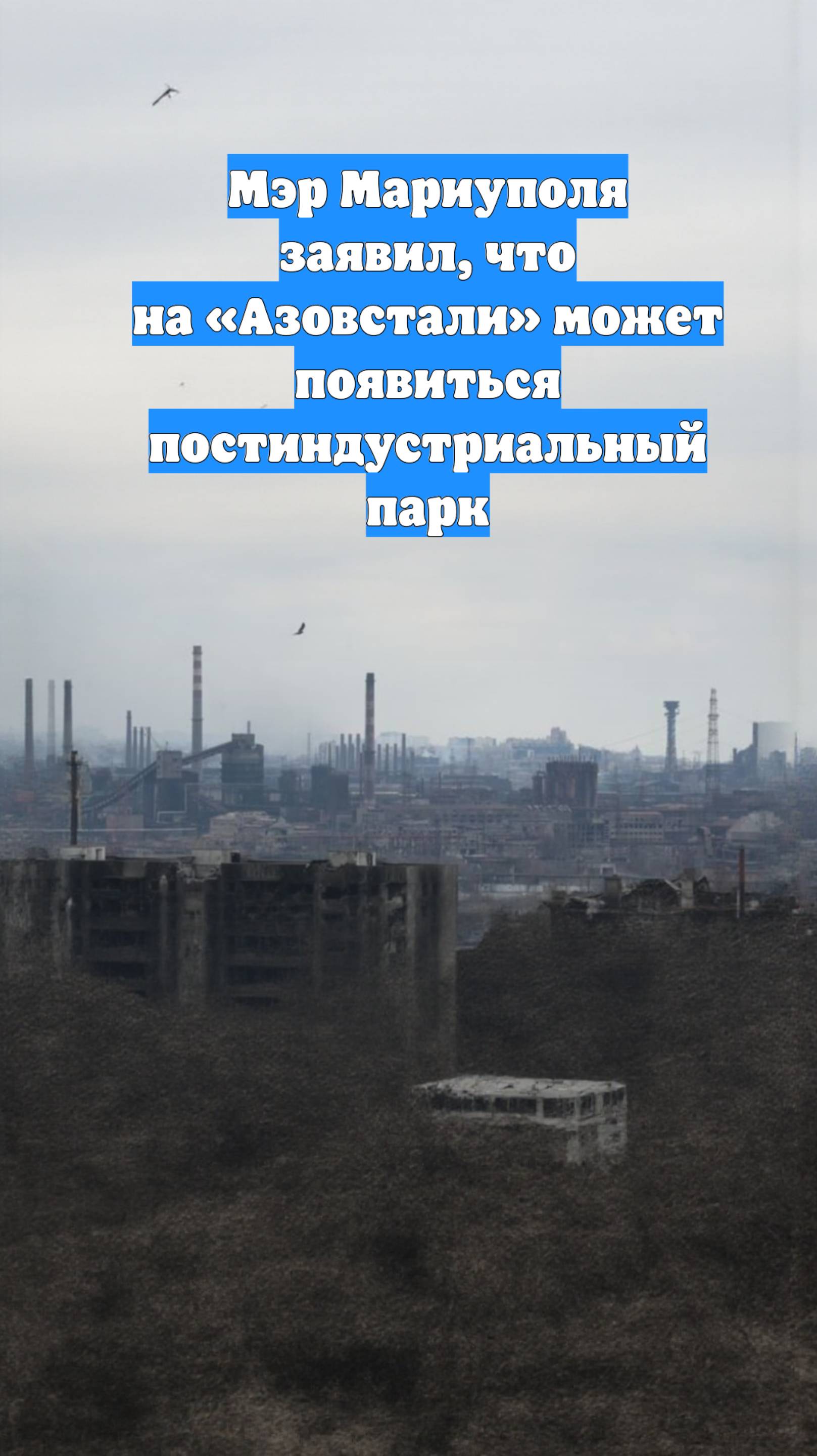 Мэр Мариуполя заявил, что на «Азовстали» может появиться постиндустриальный парк