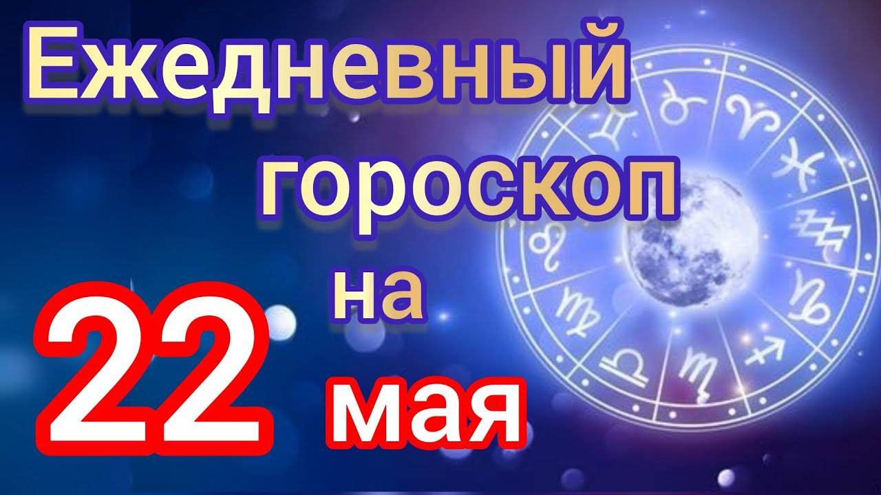 ЕЖЕДНЕВНЫЙ ГОРОСКОП на 22 мая. САМЫЙ ТОЧНЫЙ гороскоп на каждый день для всех знаков зодиака