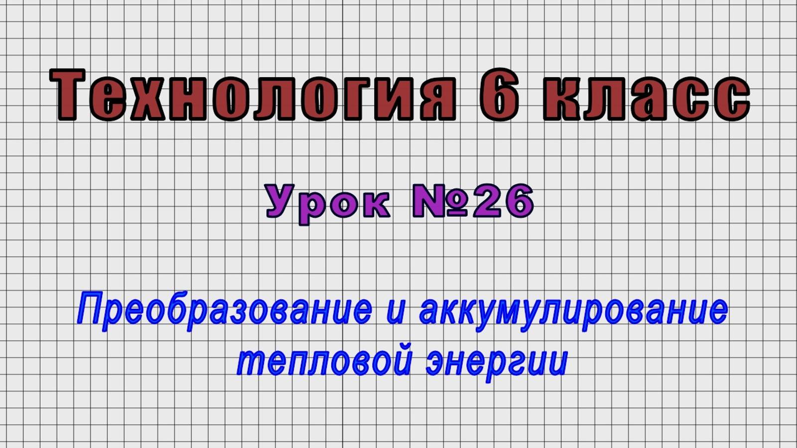 Технология 6 класс (Урок№26 - Преобразование и аккумулирование тепловой энергии.)