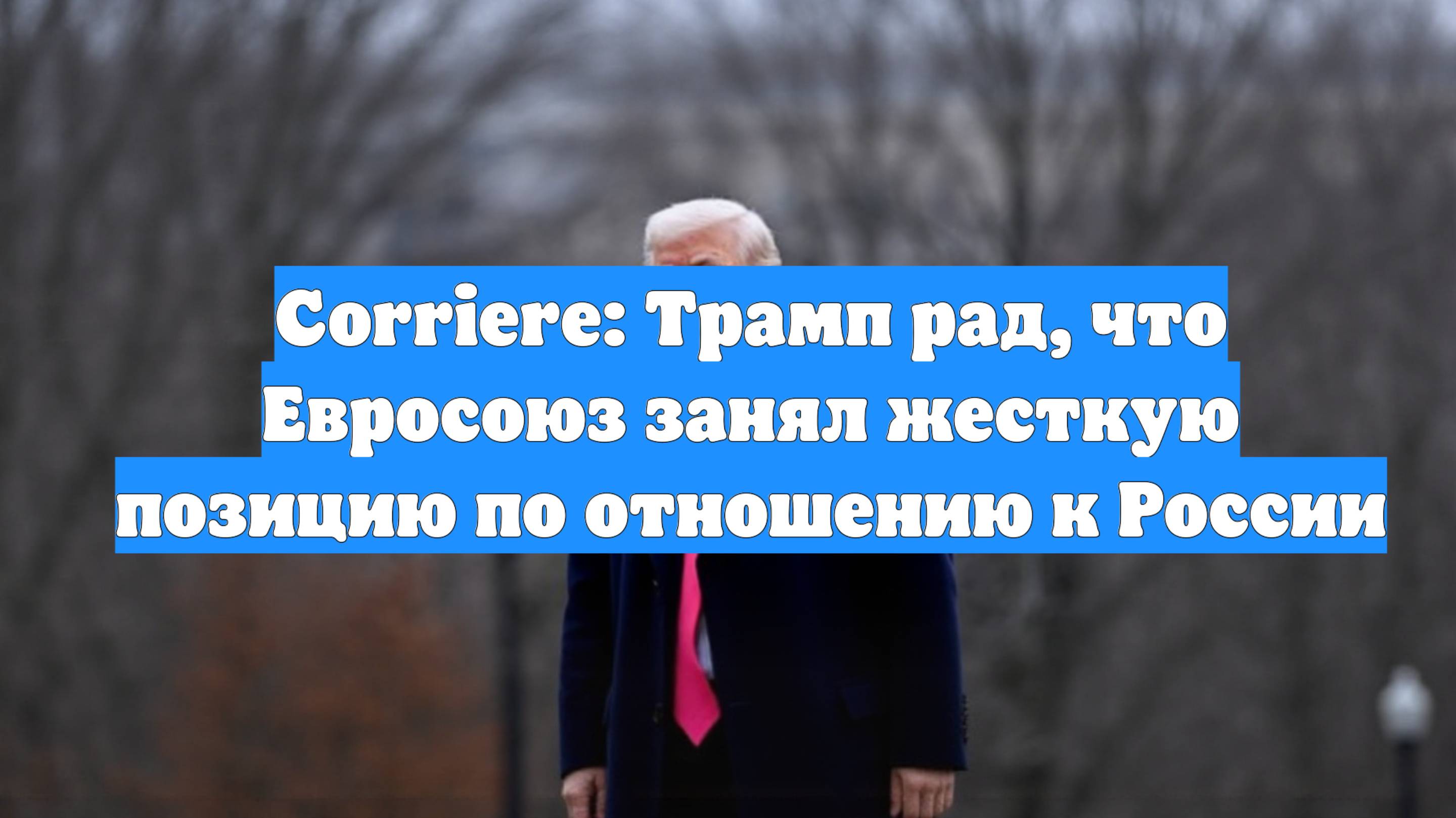 Corriere: Трамп рад, что Евросоюз занял жесткую позицию по отношению к России