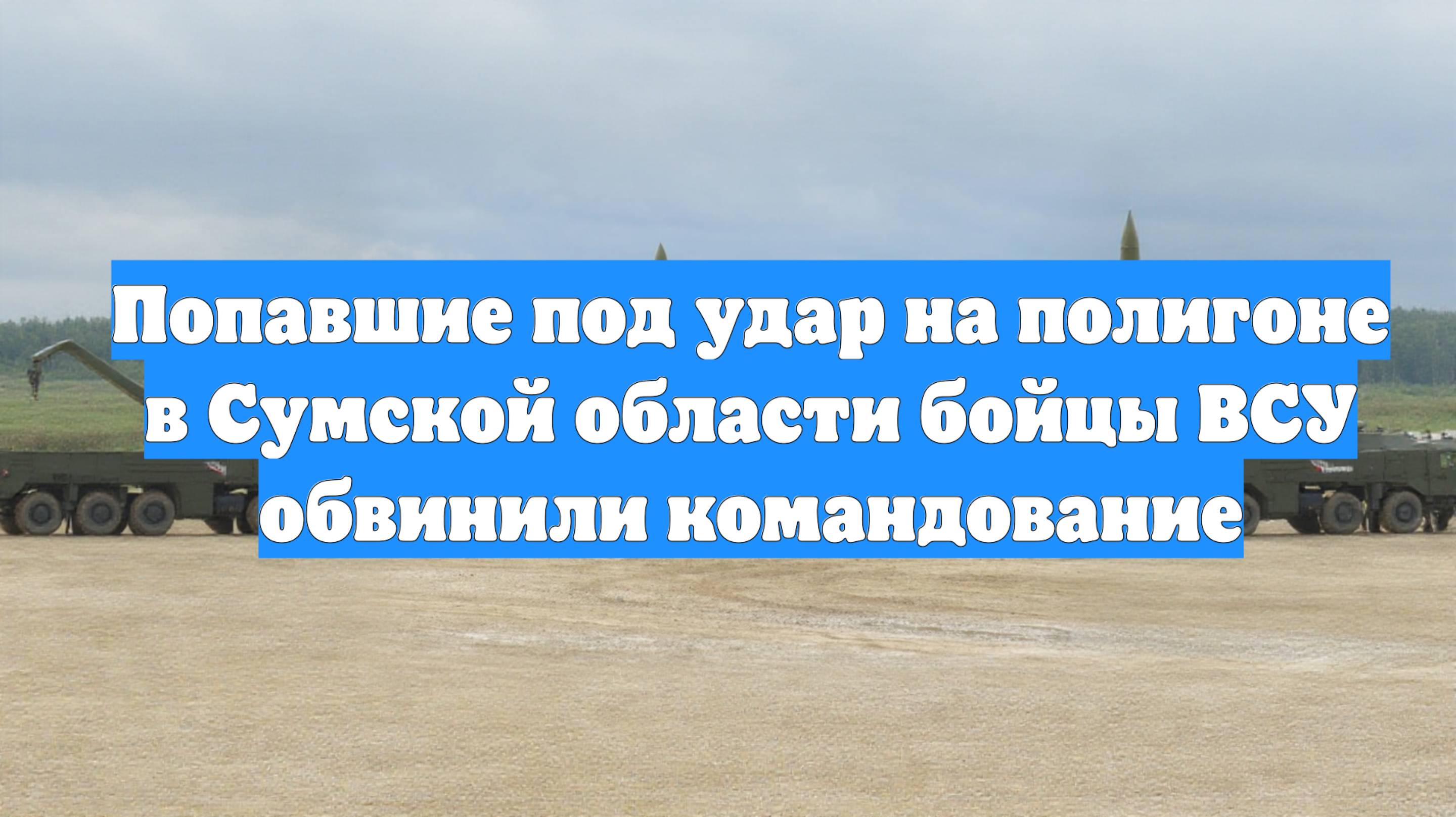 Попавшие под удар на полигоне в Сумской области бойцы ВСУ обвинили командование