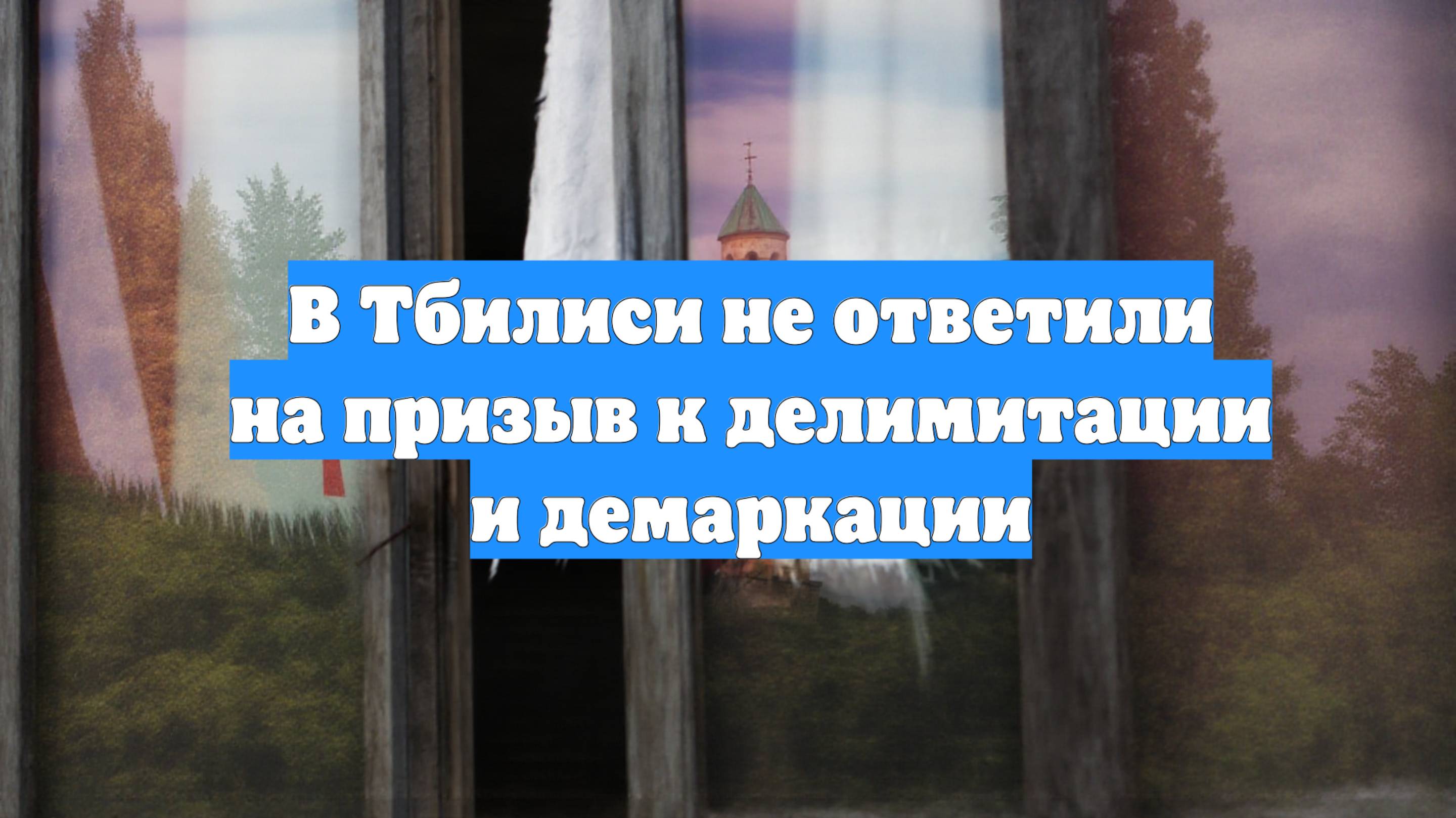 В Тбилиси не ответили на призыв к делимитации и демаркации