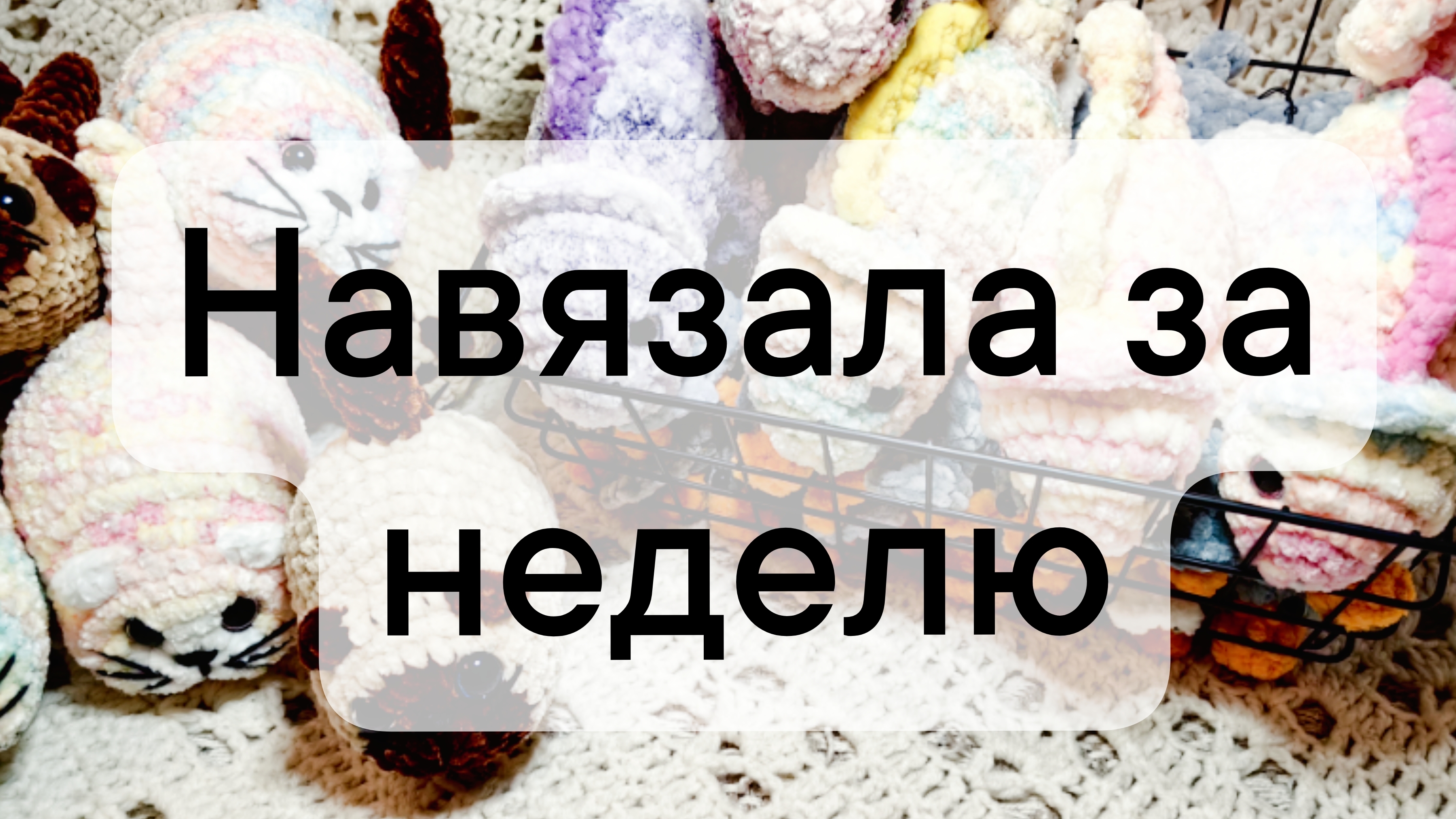 Вязовлог 20/2025 Навязала за неделю