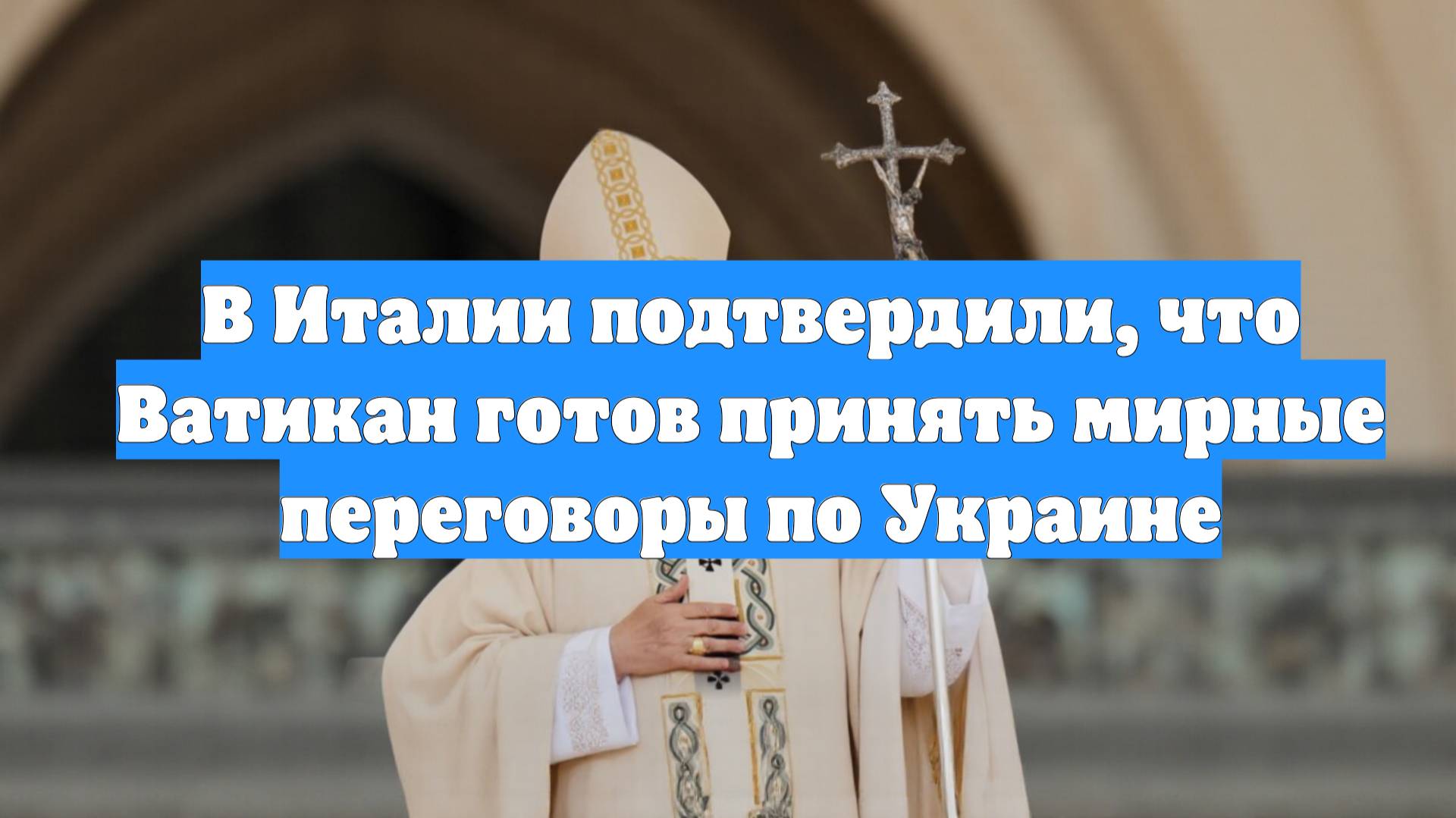 В Италии подтвердили, что Ватикан готов принять мирные переговоры по Украине
