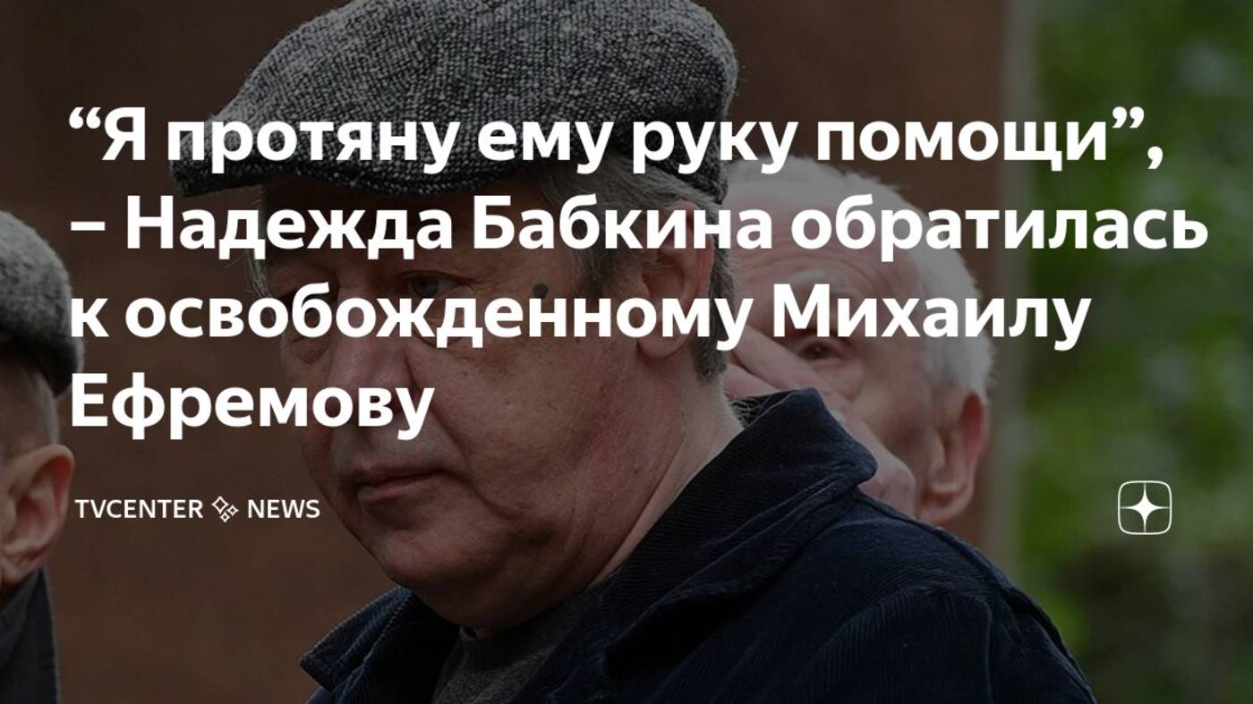 «Я протяну ему руку помощи»: Надежда Бабкина нашла работу Михаила Ефремова