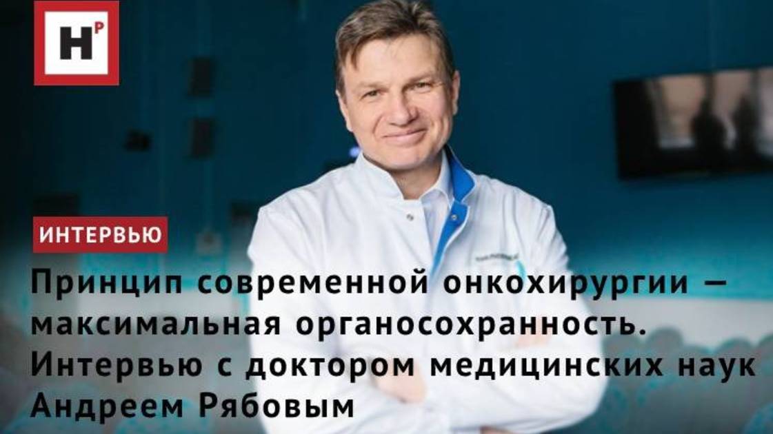 Принцип современной онкохирургии — максимальная органосохранность. Интервью с д.м.н. Андреем Рябовым