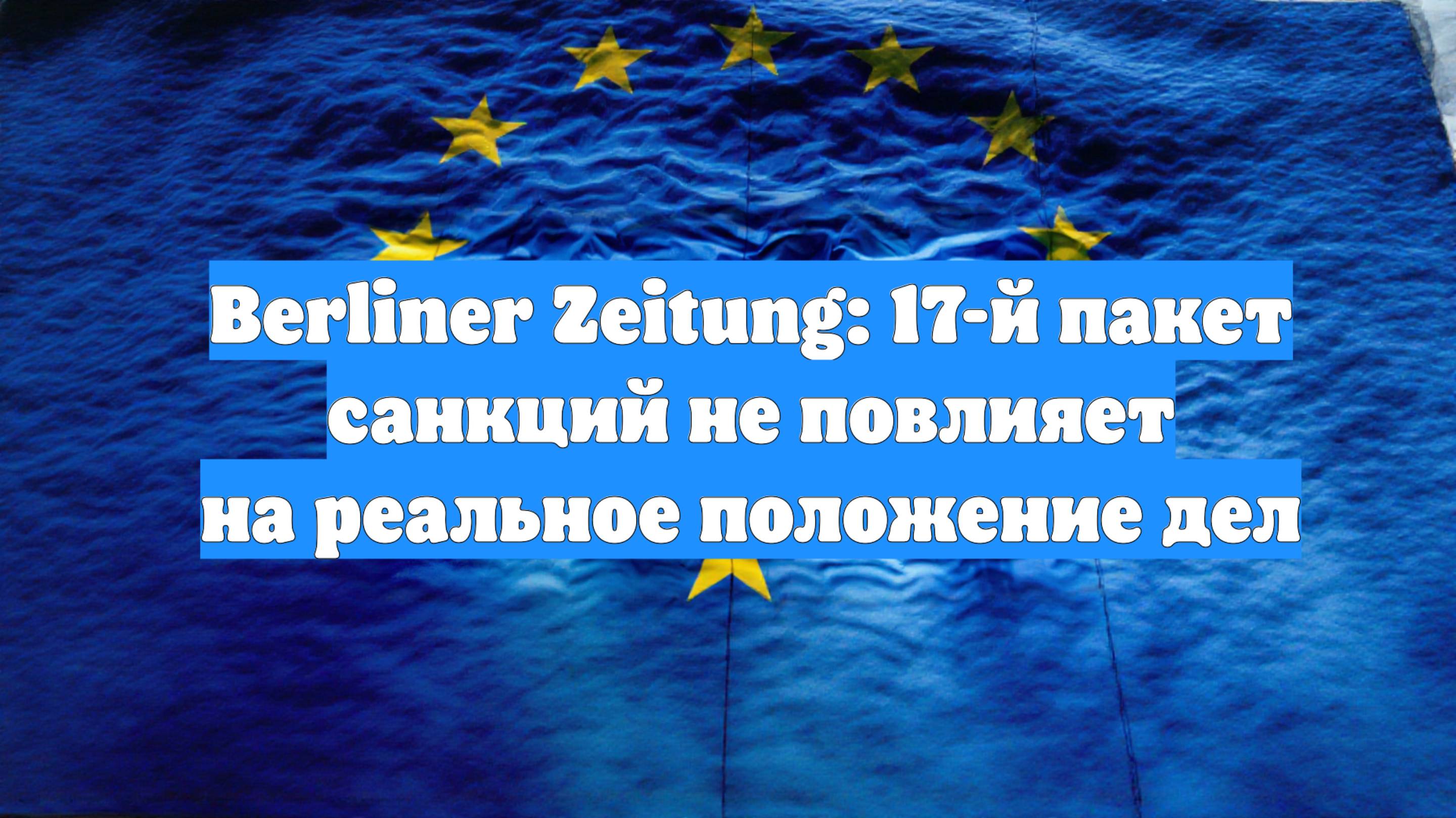 Berliner Zeitung: 17-й пакет санкций не повлияет на реальное положение дел