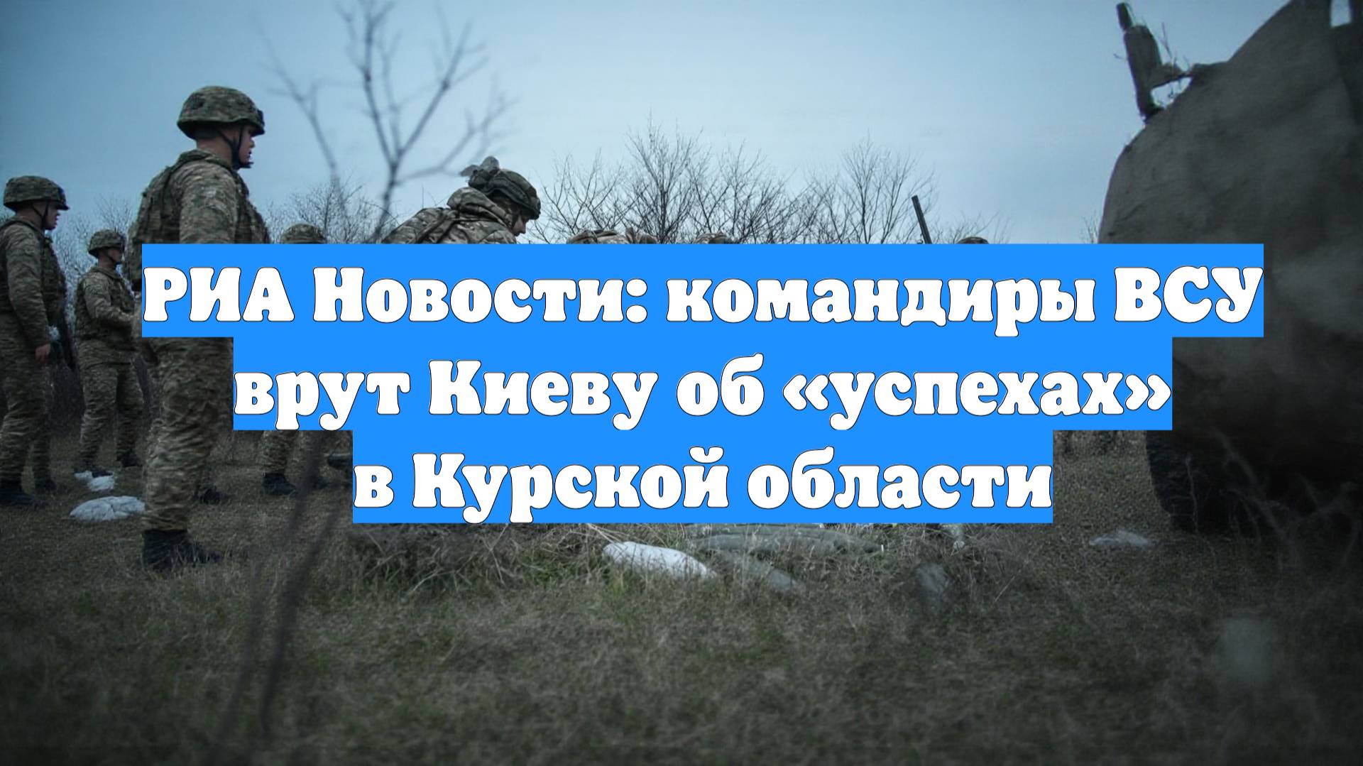 РИА Новости: командиры ВСУ врут Киеву об «успехах» в Курской области