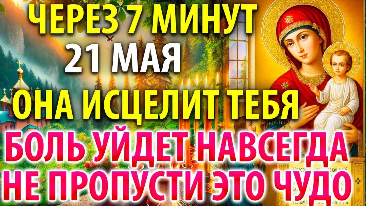 21 мая ОНА ИСЦЕЛИТ ТЕБЯ, НЕ ПРОПУСТИ ЭТО ЧУДО! Молитва Богородице Нечаянная Радость Православие