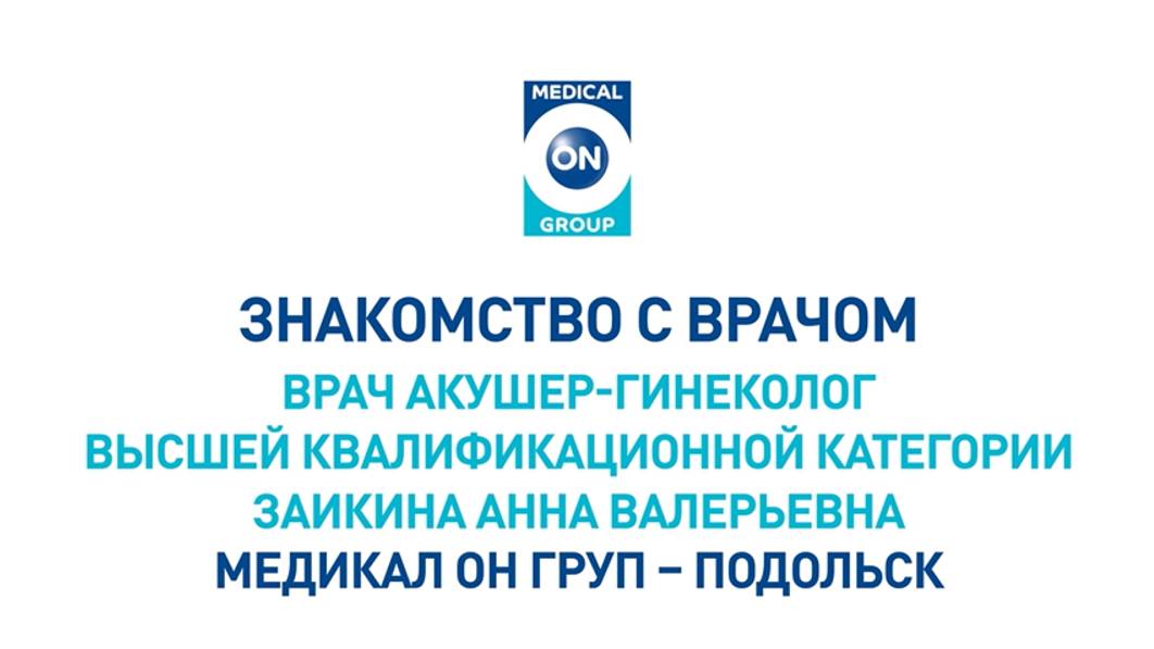 Знакомство с врачом Медикал Он Груп - Подольск (Заикина А.В.)
