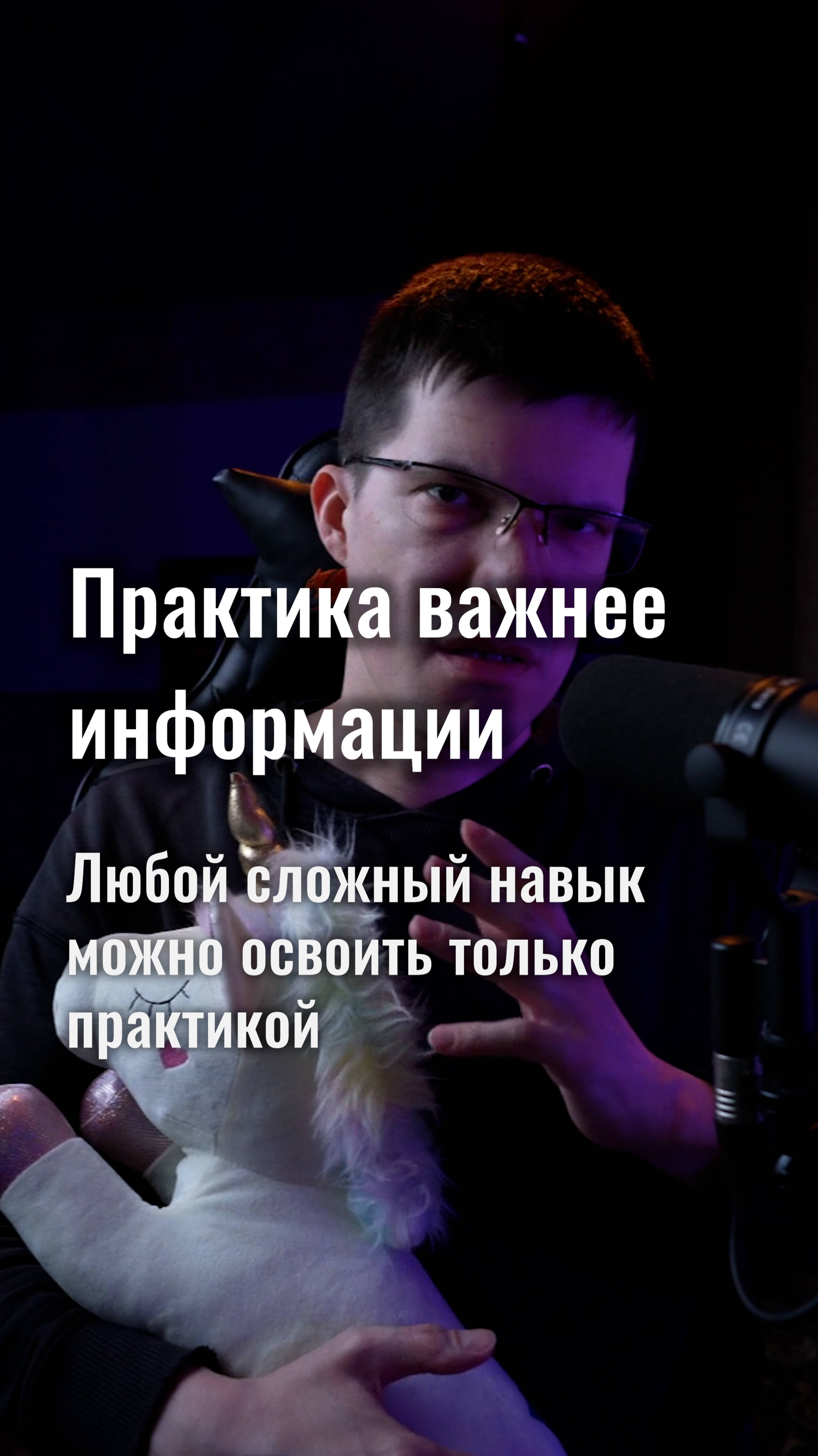 Практика важнее информации! Без практики сложный навык не освоить!