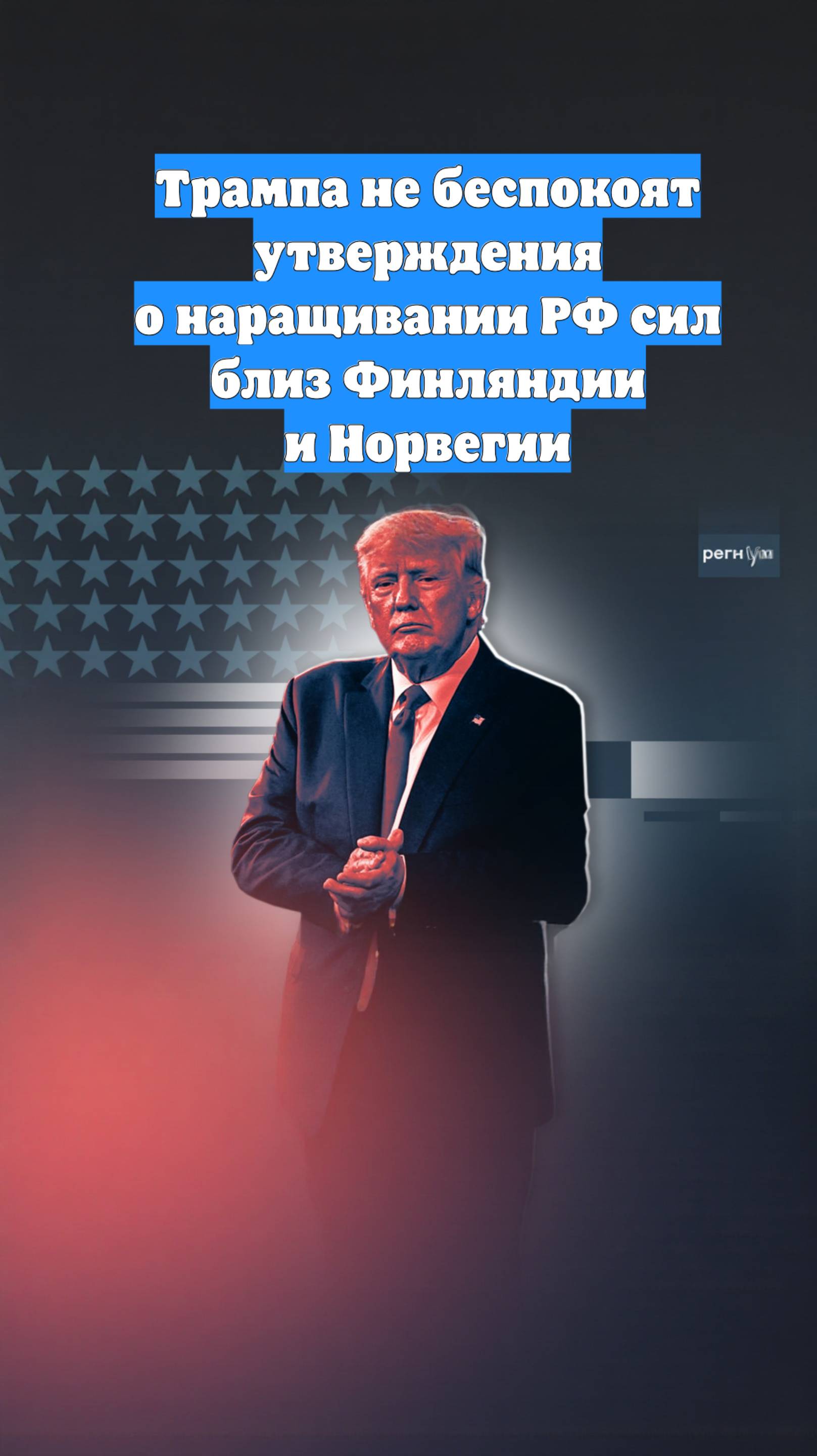 Трампа не беспокоят утверждения о наращивании РФ сил близ Финляндии и Норвегии