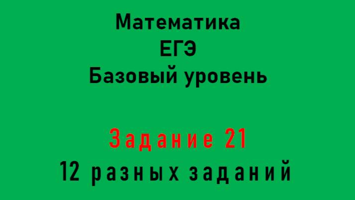 ЕГЭ. Математика. Базовый уровень. Задание 21. Типы 1 - 12