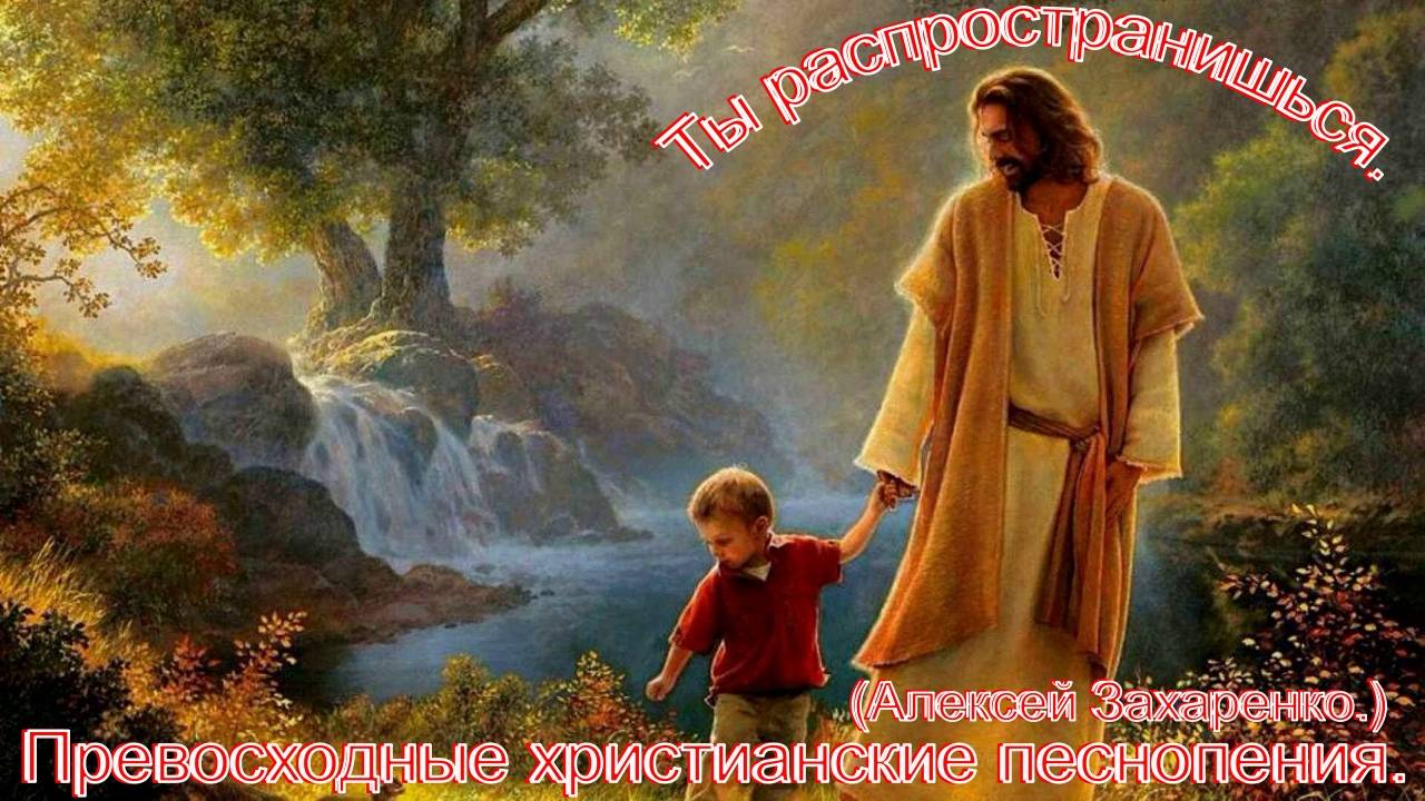 Ты распространишься.(Алексей Захаренко.)Христианское прославление.