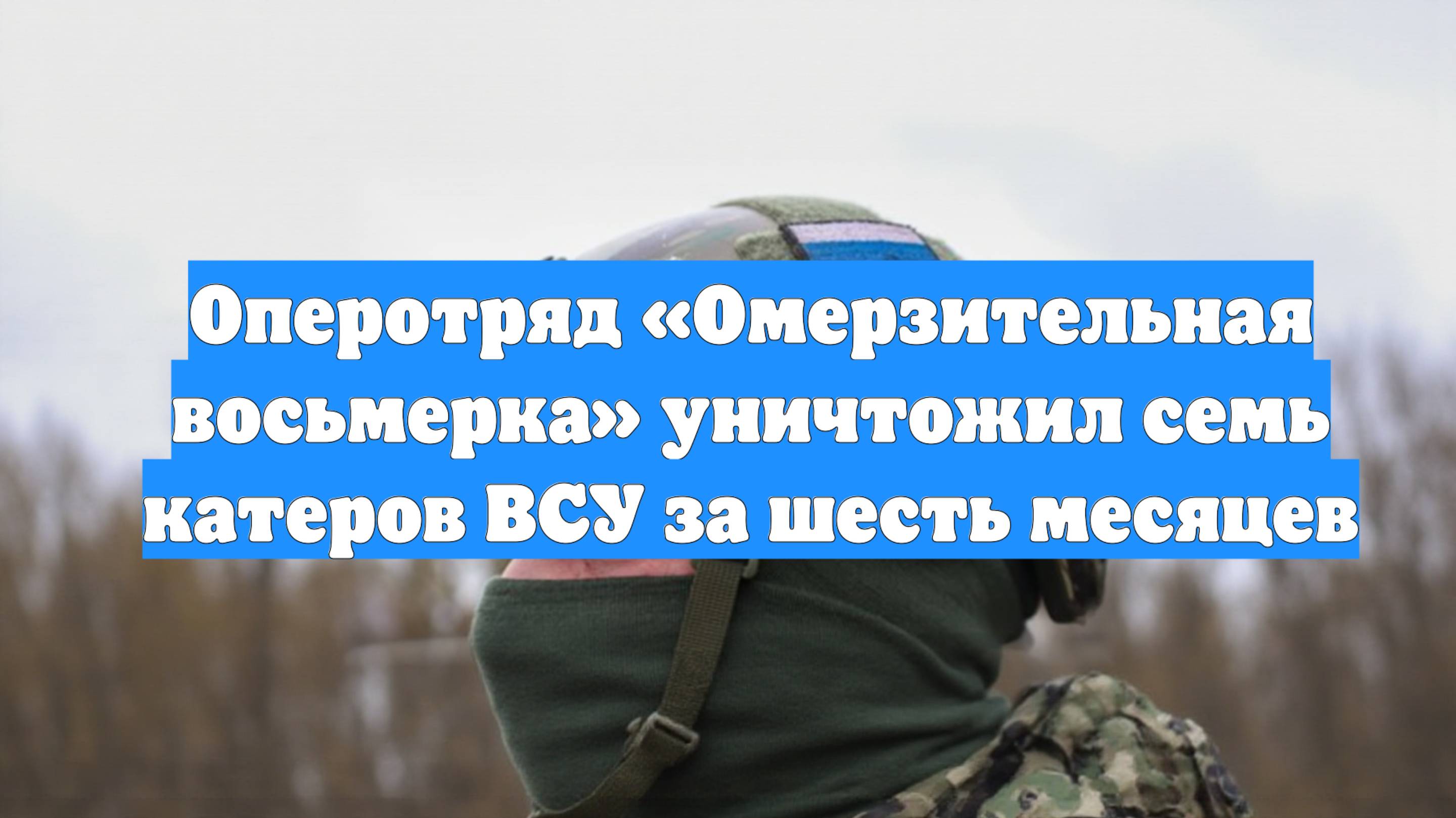 Оперотряд «Омерзительная восьмерка» уничтожил семь катеров ВСУ за шесть месяцев