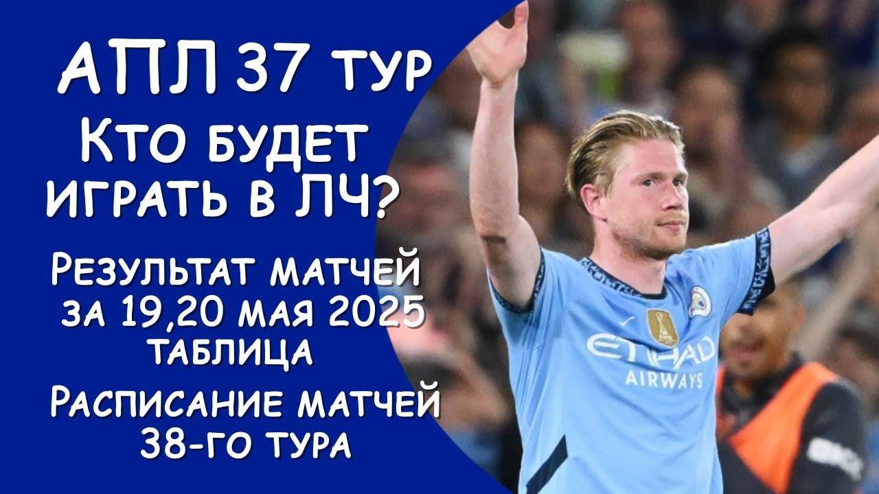 АПЛ 37 тур результат матча за 19,20 мая. Турнирная таблица. Расписание 38 тура