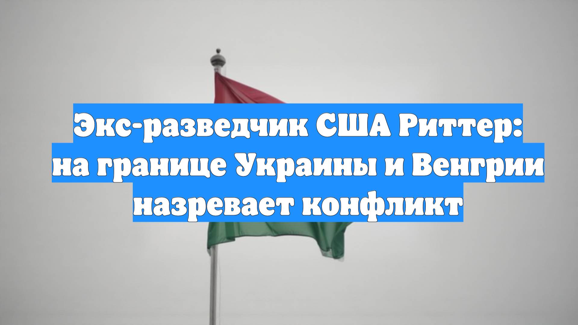 Экс-разведчик США Риттер: на границе Украины и Венгрии назревает конфликт