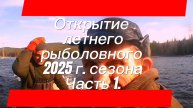 ОТКРЫТИЕ ЛЕТНЕГО РЫБОЛОВНОГО 2025 Г. СЕЗОНА. ЧАСТЬ 1.