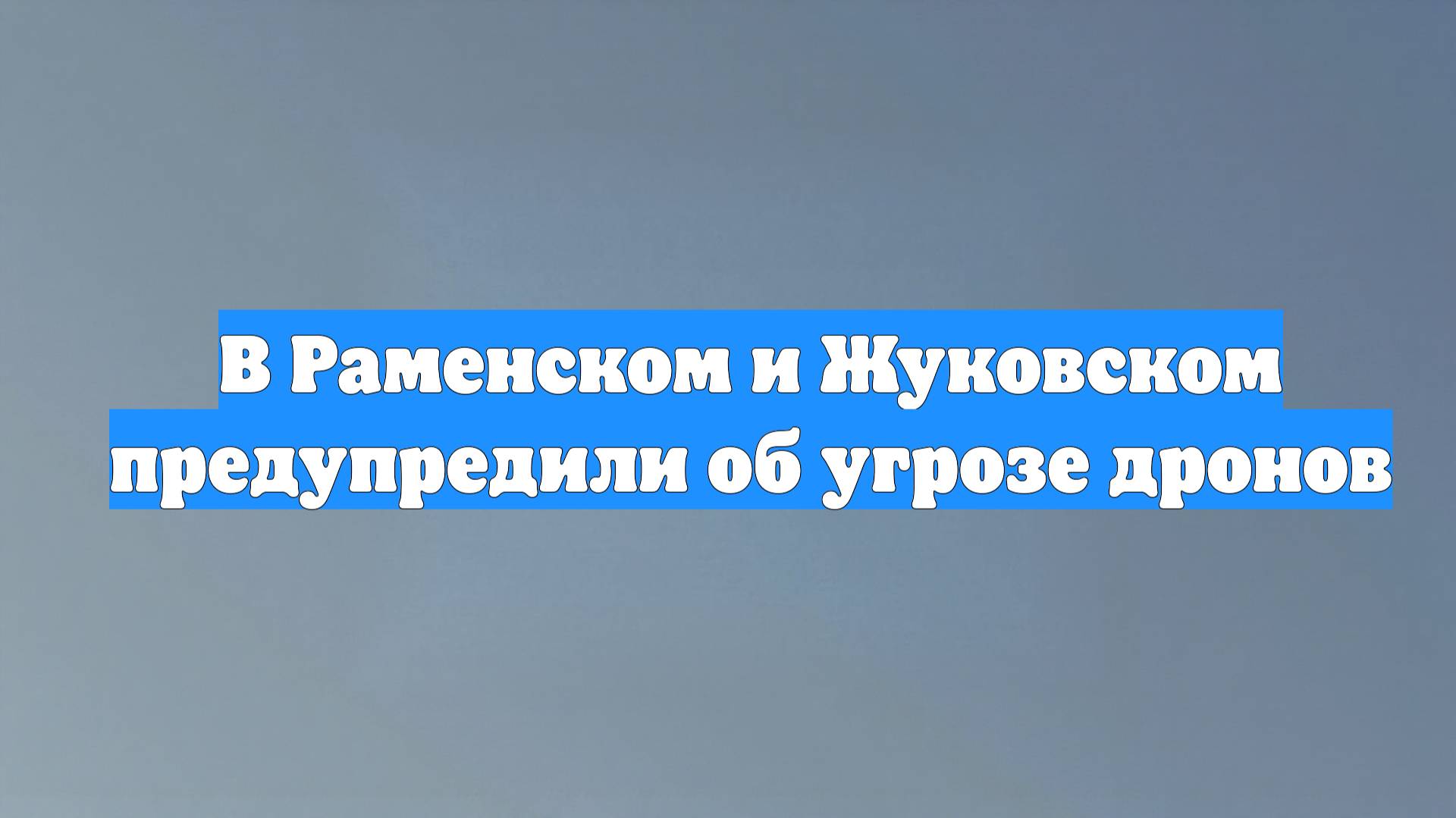 В Раменском и Жуковском предупредили об угрозе дронов