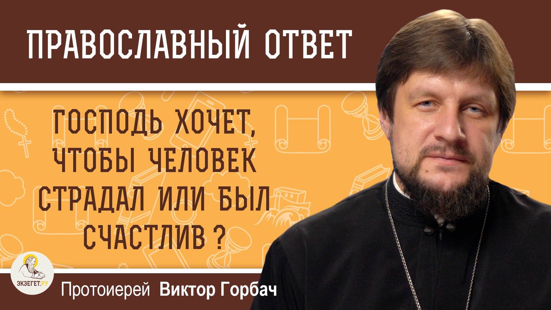 Господь  хочет, чтобы человек страдал или был счастлив?  Протоиерей Виктор Горбач