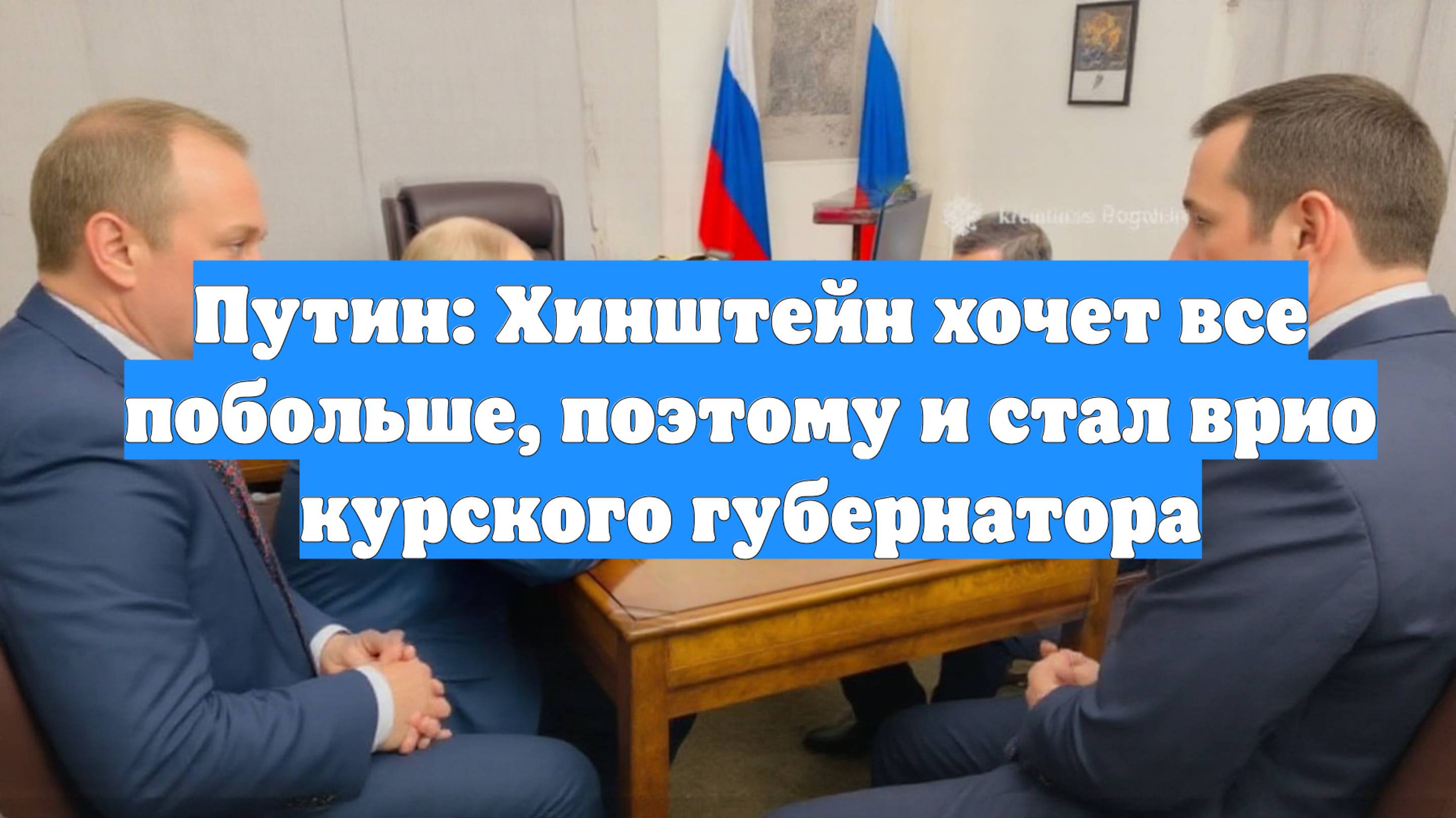 Путин: Хинштейн хочет все побольше, поэтому и стал врио курского губернатора
