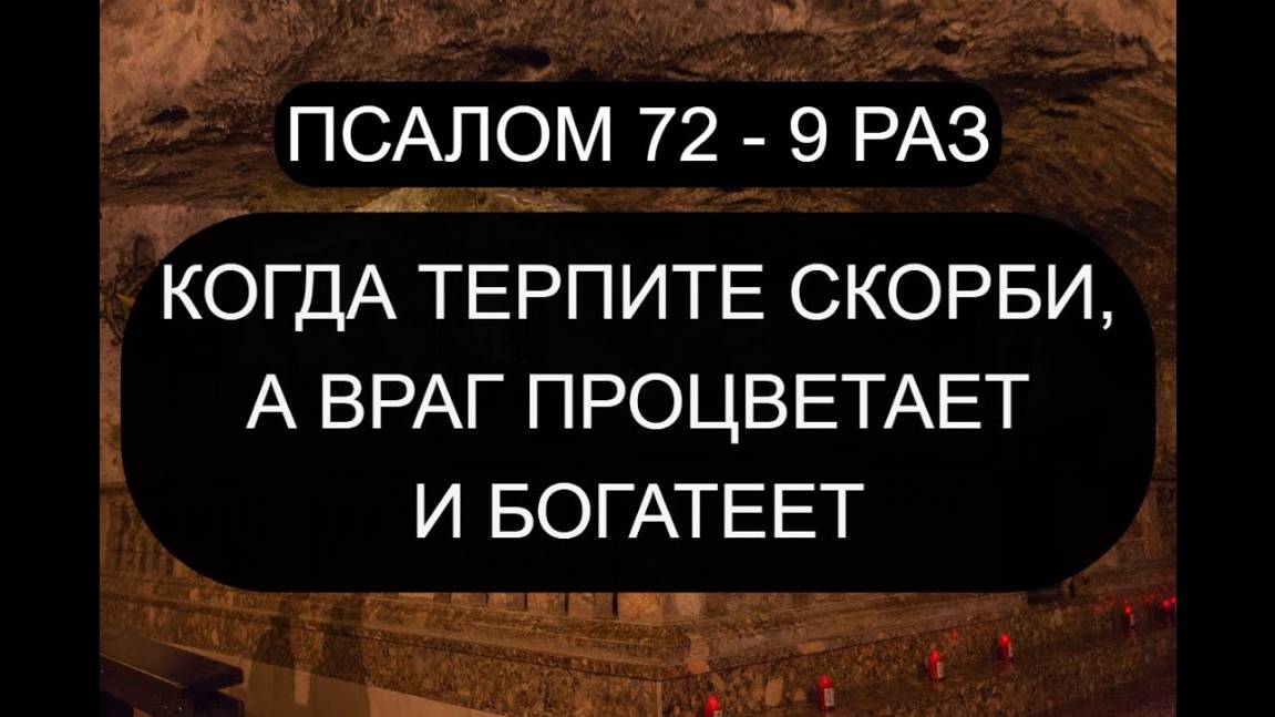 КОГДА ТЕРПИТЕ СКОРБИ, А ВРАГ ПРОЦВЕТАЕТ. ПСАЛОМ 72 С ТЕКСТОМ