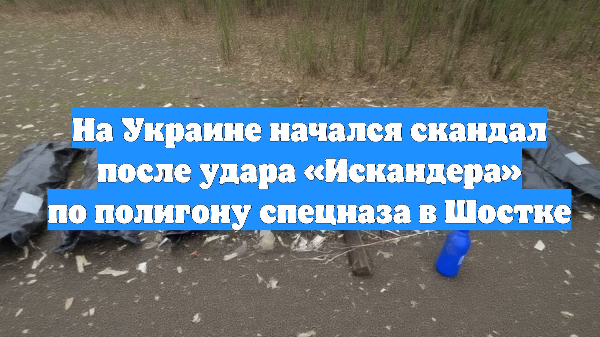 На Украине начался скандал после удара «Искандера» по полигону спецназа в Шостке