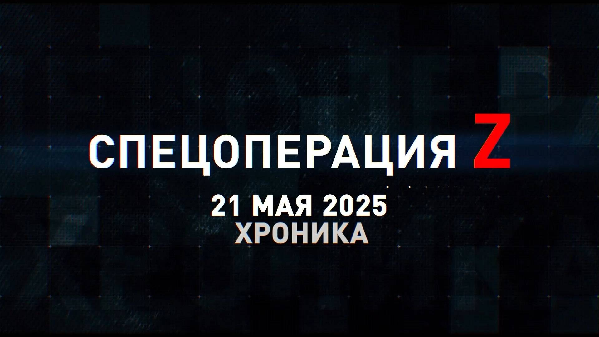 Спецоперация Z: хроника главных военных событий 21 мая
