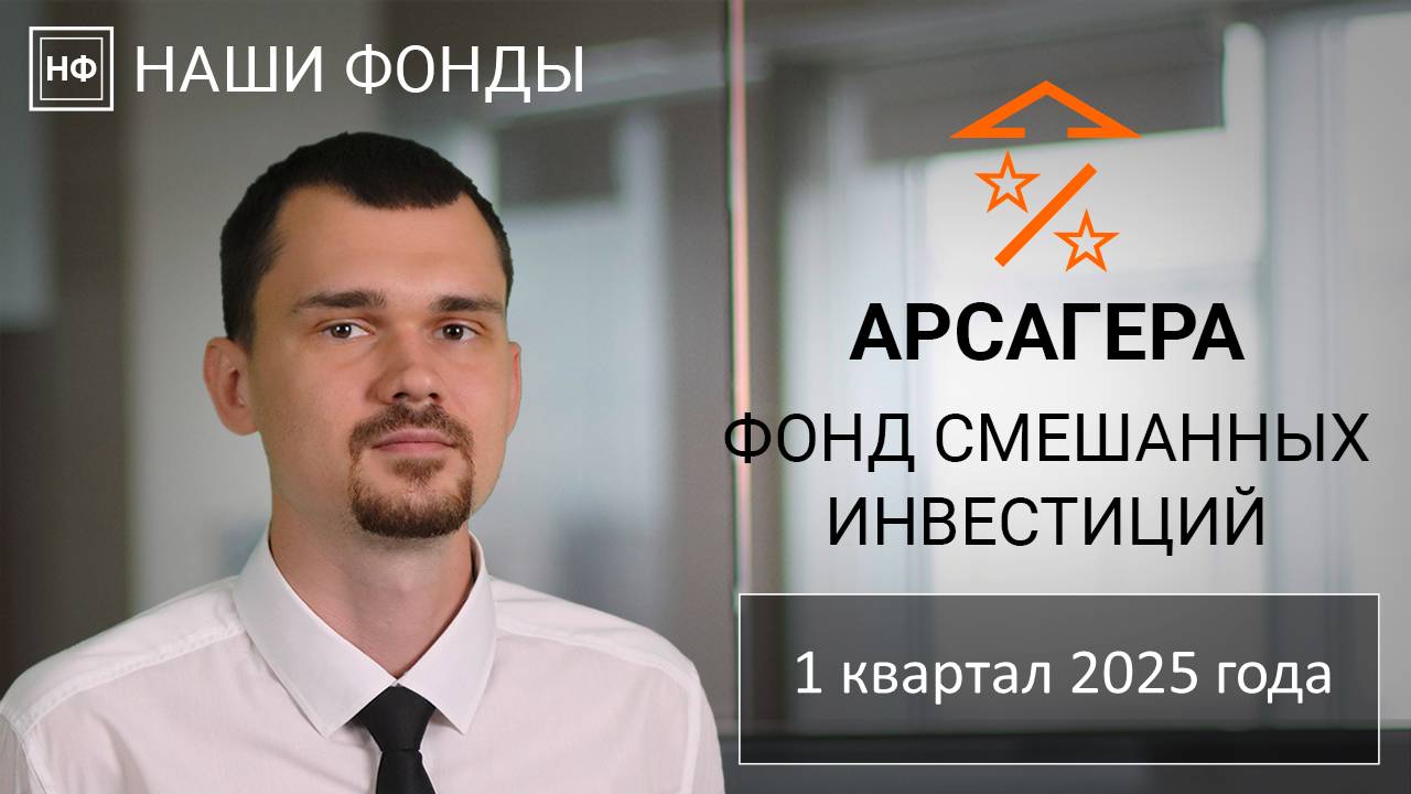 Наши фонды. Арсагера - фонд смешанных инвестиций. 1 квартал 2025 года