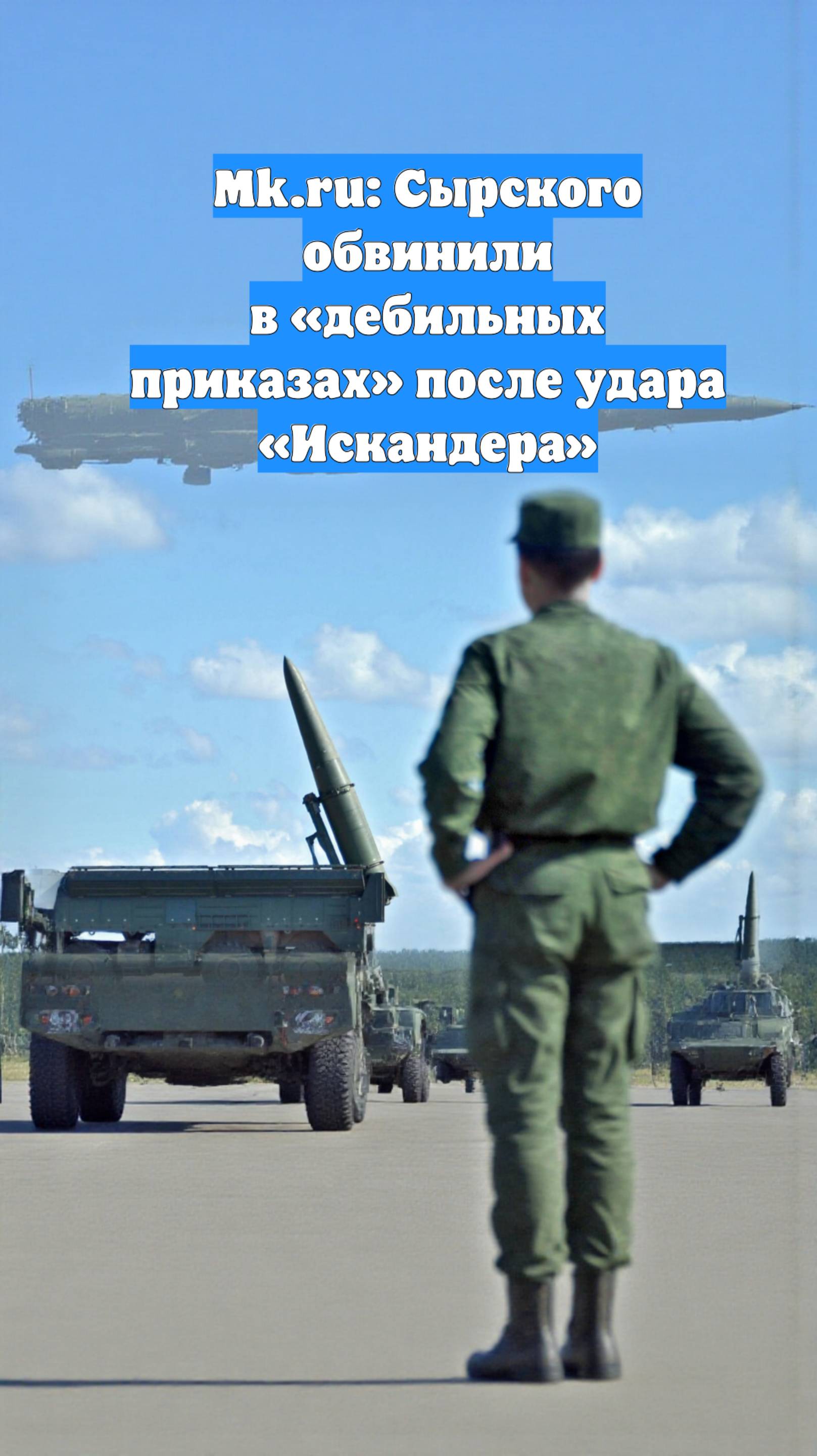 Mk.ru: Сырского обвинили в «дебильных приказах» после удара «Искандера»