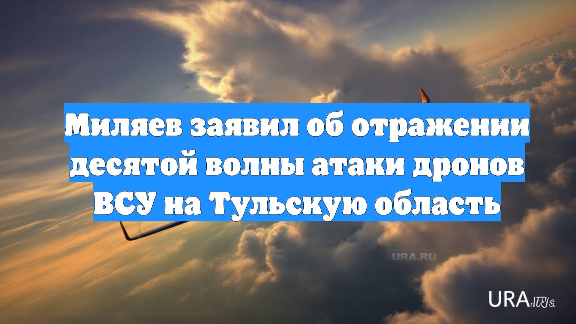 Миляев заявил об отражении десятой волны атаки дронов ВСУ на Тульскую область