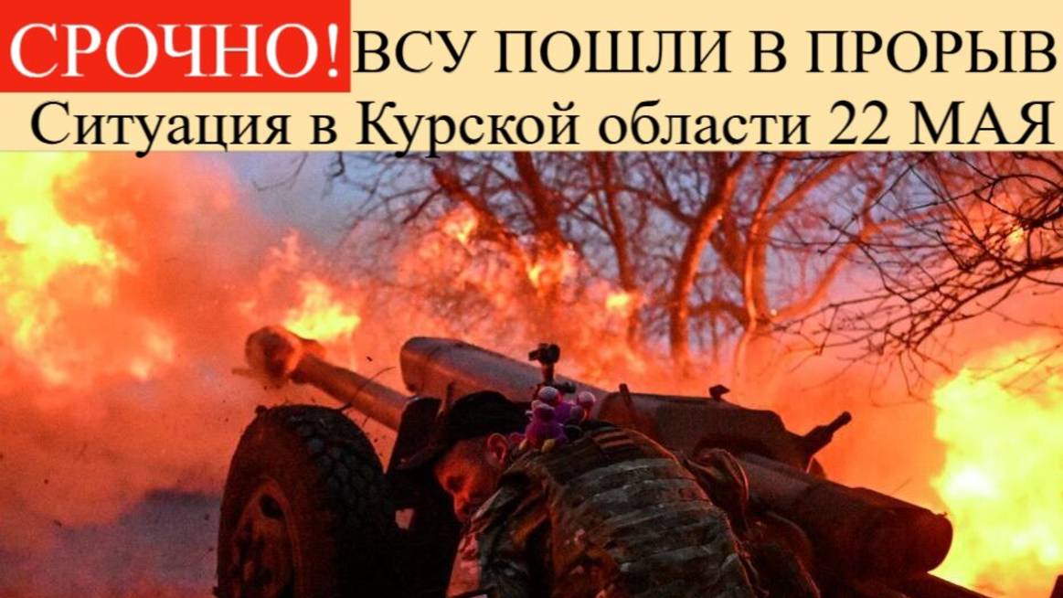 Сводка СВО на 22 мая. Ситуация в Курской области 22 мая: попытка прорыва, ликвидация элиты.