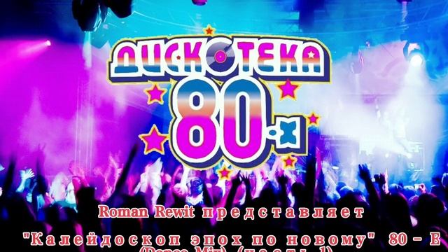 Roman Rewit - "КАЛЕЙДОСКОП ЭПОХ ПО НОВОМУ"  80 - е (Dance Mix) (Часть