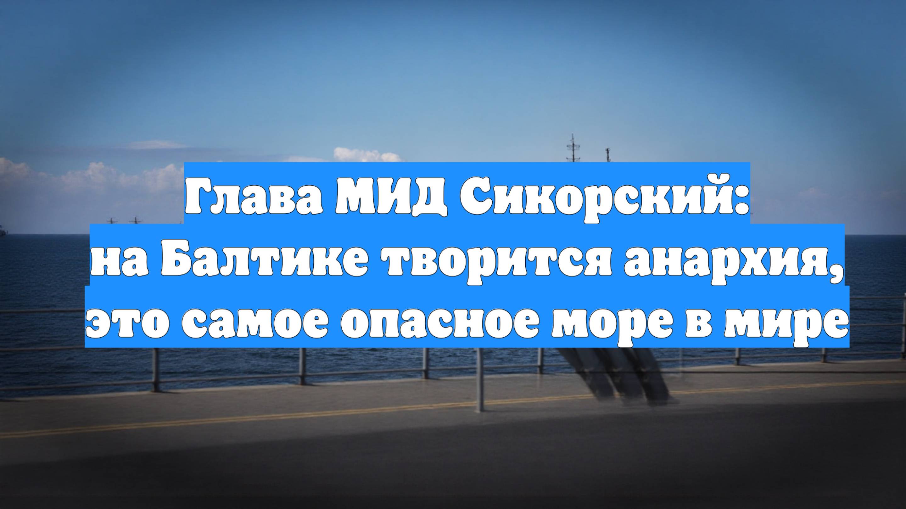 Глава МИД Сикорский: на Балтике творится анархия, это самое опасное море в мире
