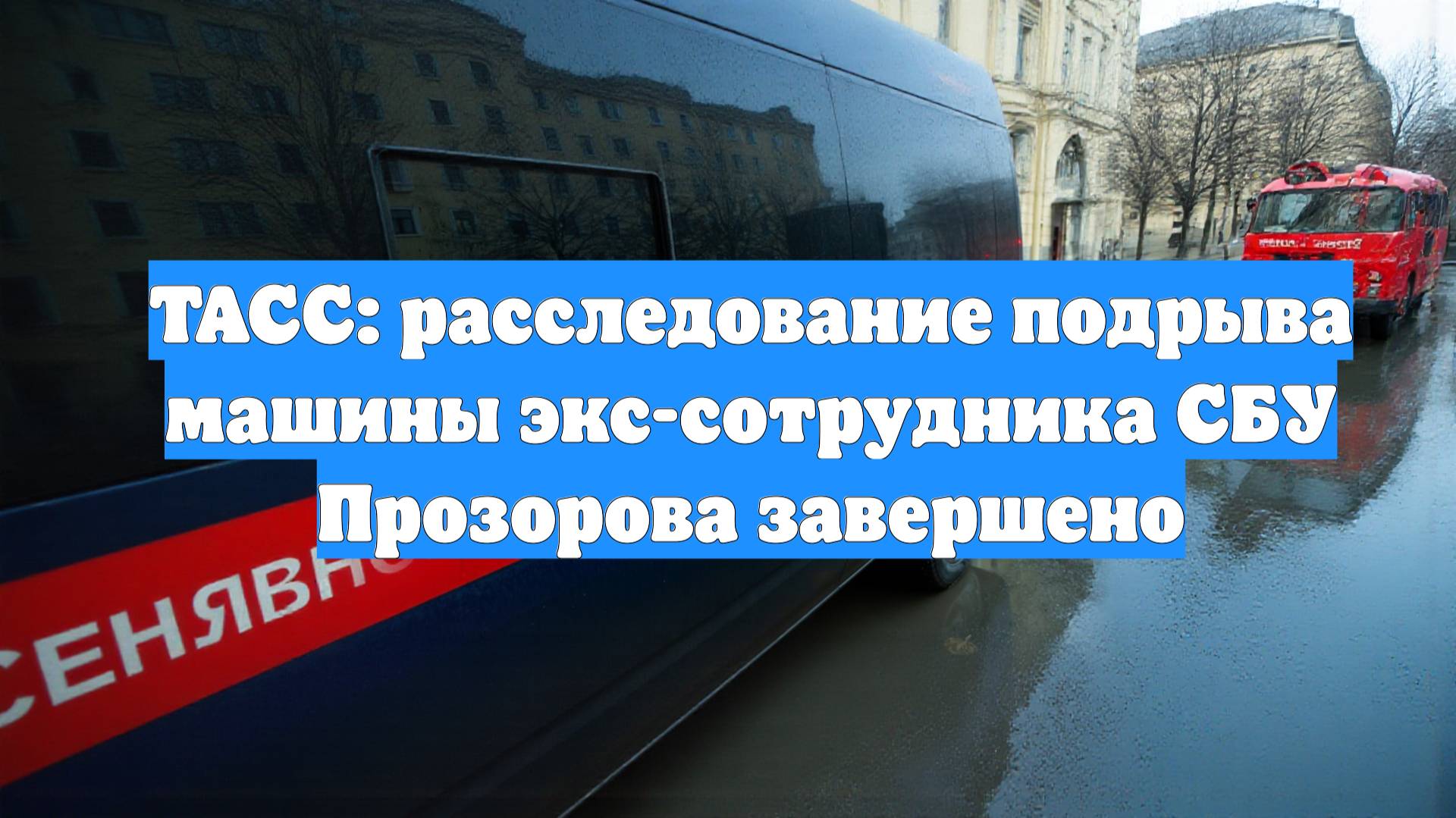 ТАСС: расследование подрыва машины экс-сотрудника СБУ Прозорова завершено