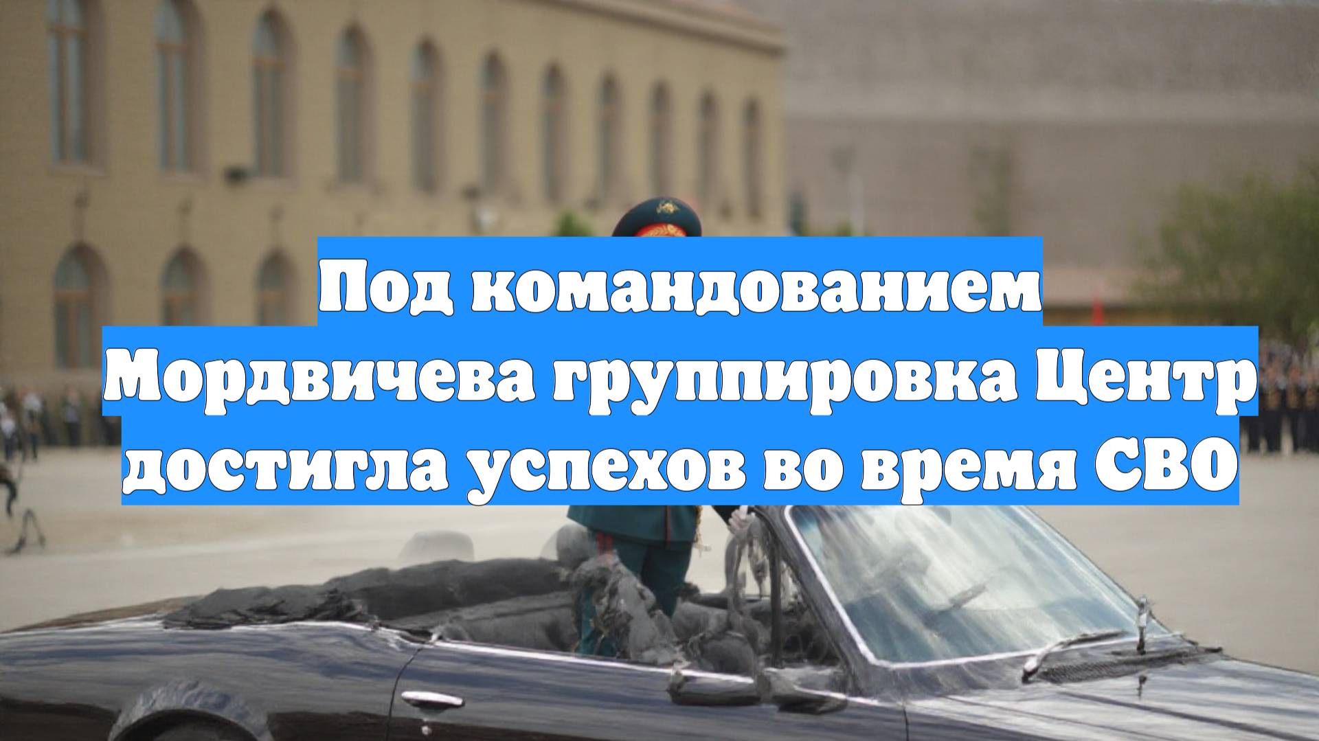 Под командованием Мордвичева группировка Центр достигла успехов во время СВО