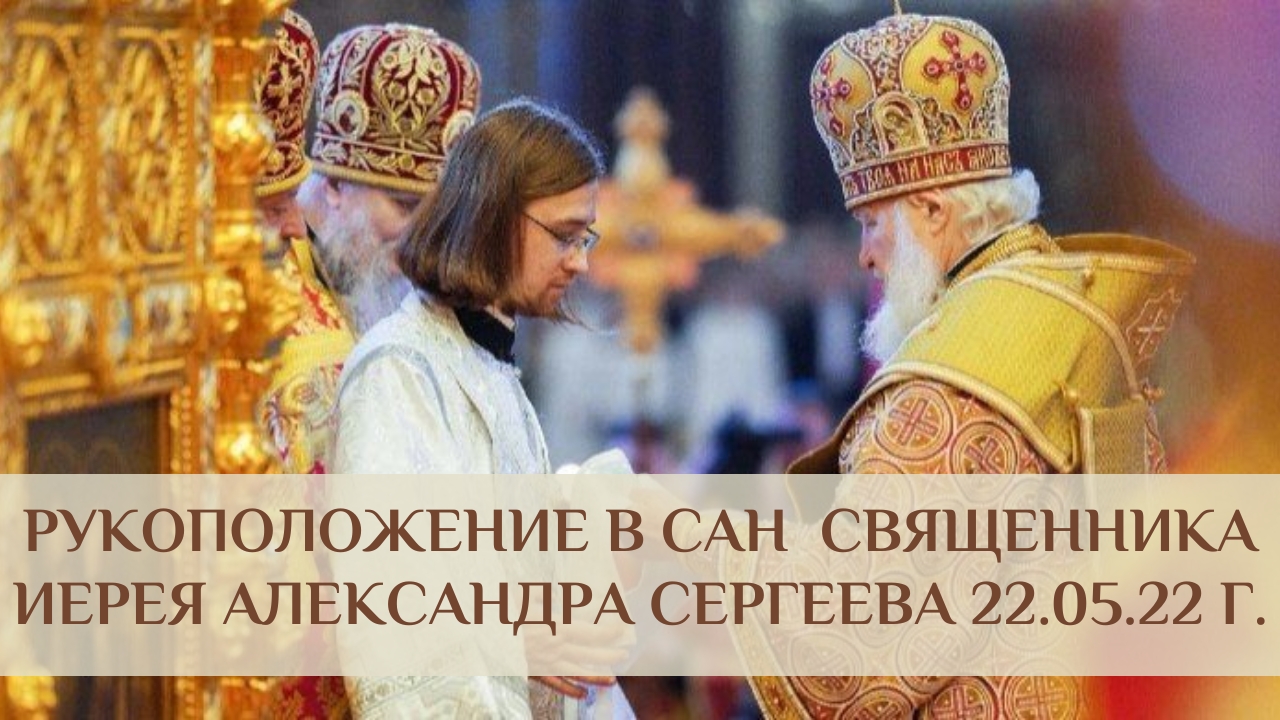 Рукоположение в сан священника иерея Александра Сергеева 22.05.22 г.