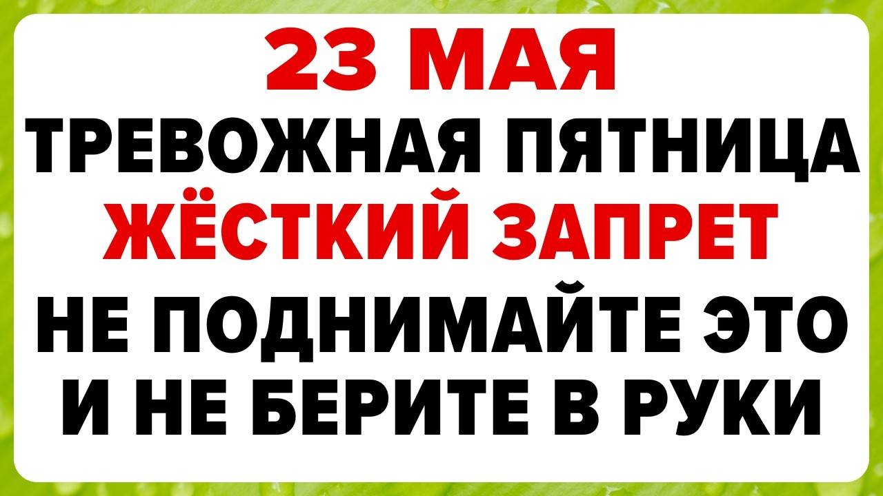 23 МАЯ — Симонов день. Что НЕЛЬЗЯ ДЕЛАТЬ сегодня. ТРАДИЦИИ, ОБРЯДЫ, ПРИМЕТЫ