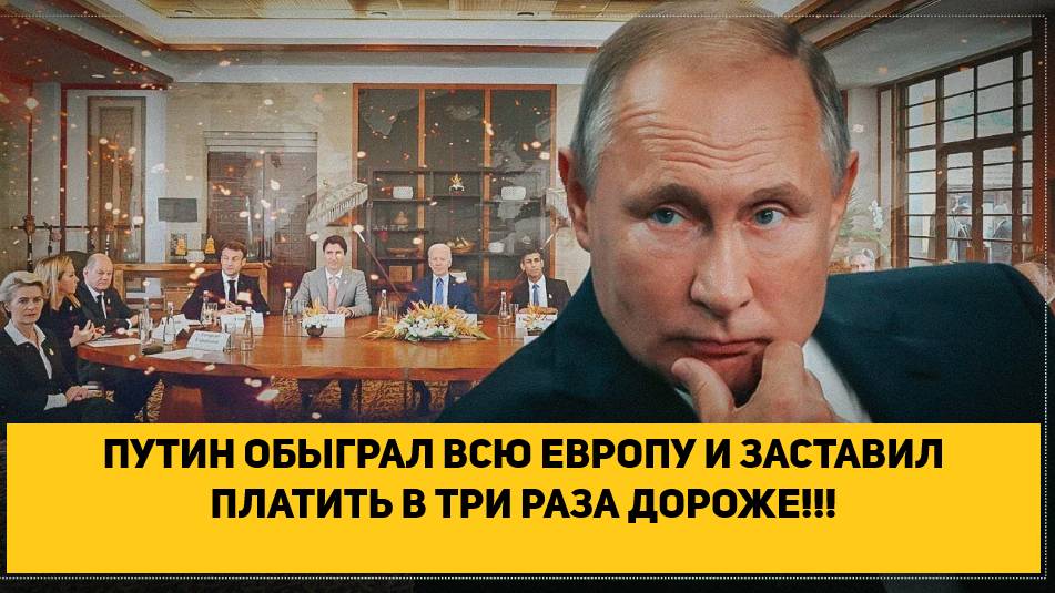 ПУТИН ОБЫГРАЛ ВСЮ ЕВРОПУ И ЗАСТАВИЛ ПЛАТИТЬ В ТРИ РАЗА ДОРОЖЕ!!!