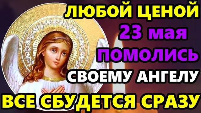 23 мая Самая Сильная Молитва Ангелу хранителю на помощь и защиту! ПОМОЛИСЬ ВСЕ СБУДЕТСЯ! Православие