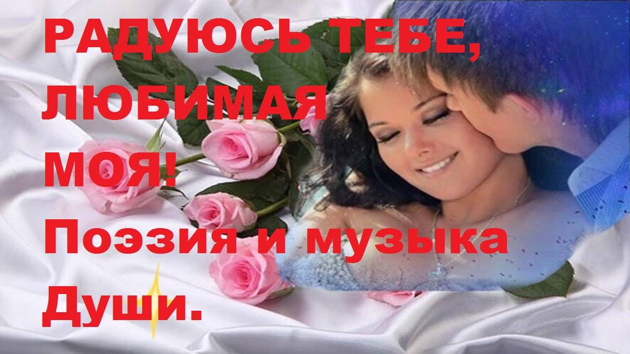 РАДУЮСЬ ТЕБЕ, ЛЮБИМАЯ МОЯ! Автор стихотворения А. Соколов. Автор видео В. Голикова.