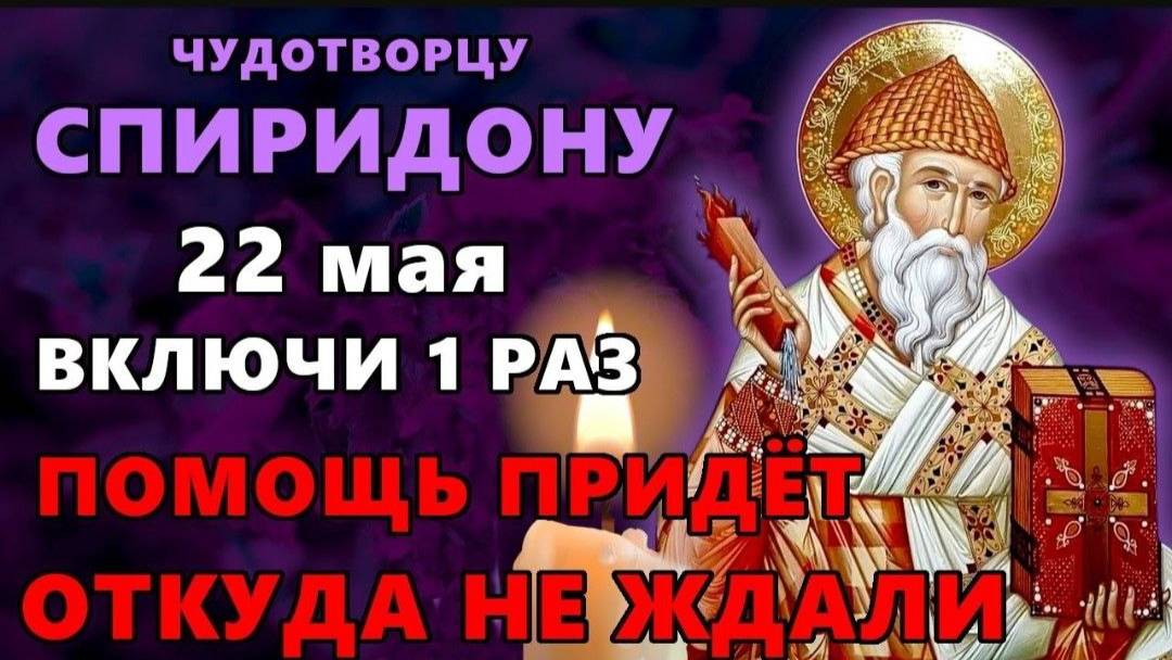 22 мая ВКЛЮЧИ 1 РАЗ! ПОМОЩЬ ПРИДЕТ ОТКУДА НЕ ЖДАЛИ! Акафист Спиридону Тримифунтскому. Православие