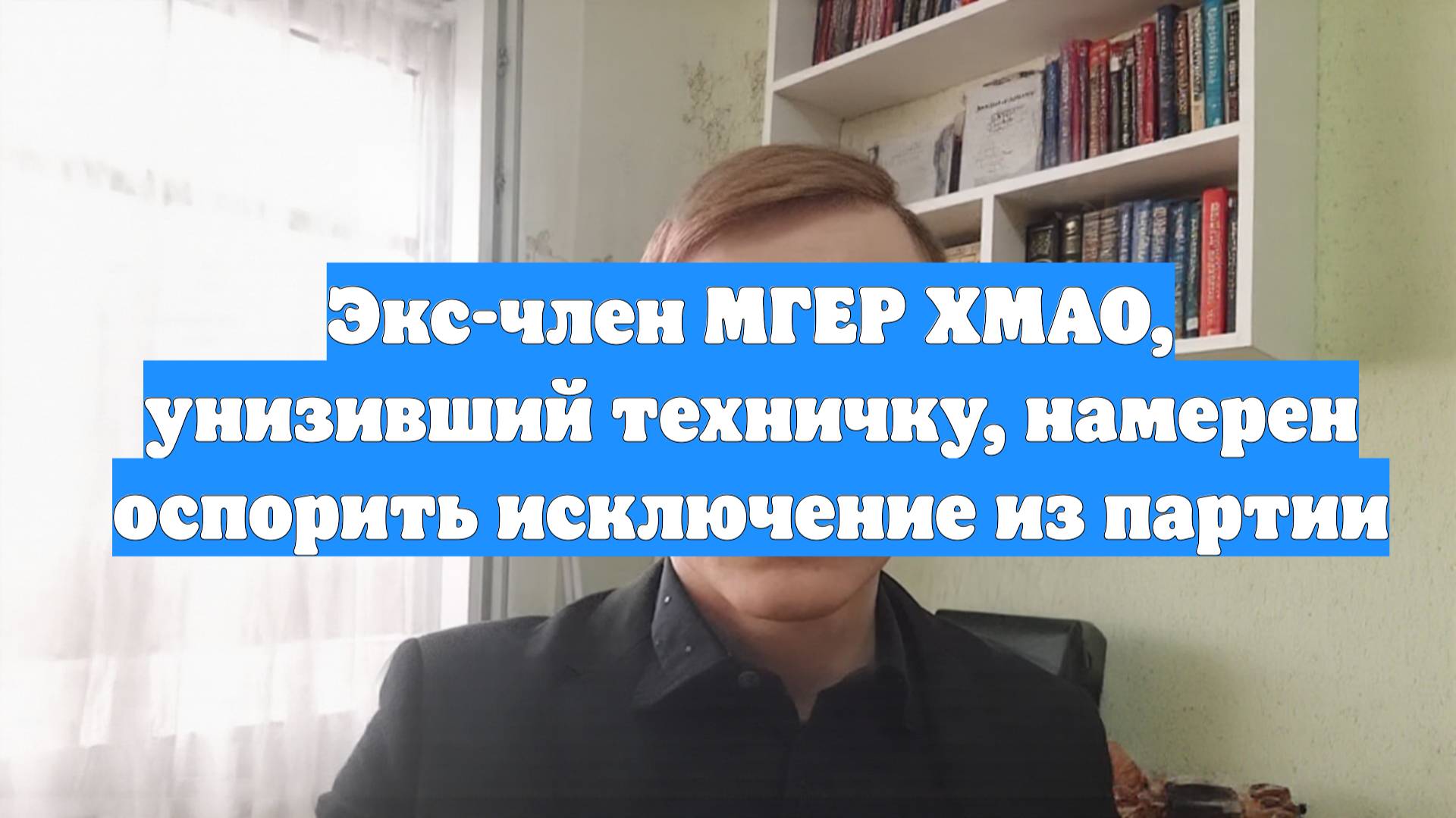 Экс-член МГЕР ХМАО, унизивший техничку, намерен оспорить исключение из партии